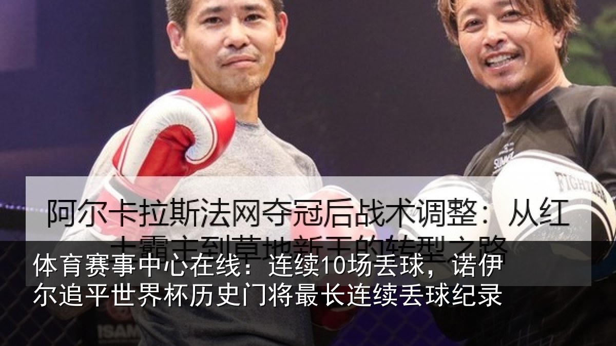 体育赛事中心在线：连续10场丢球，诺伊尔追平世界杯历史门将最长连续丢球纪录