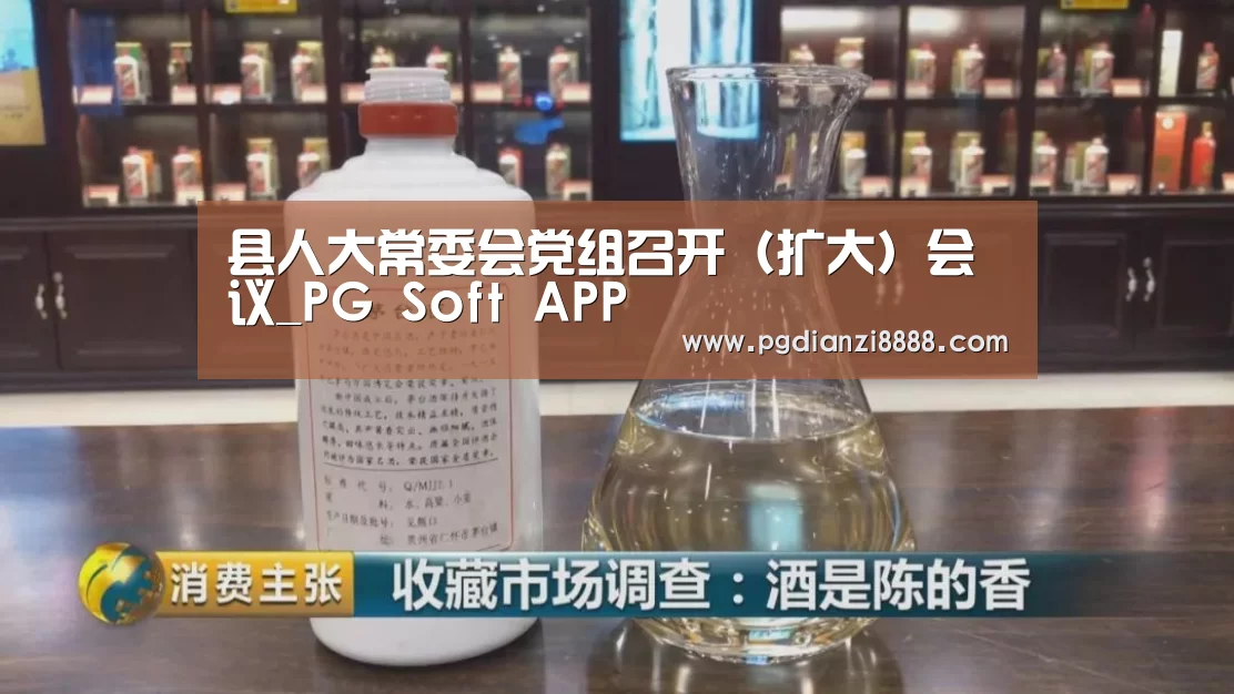 县人大常委会党组召开(扩大)会议_PG Soft APP(图1) PG登录入口