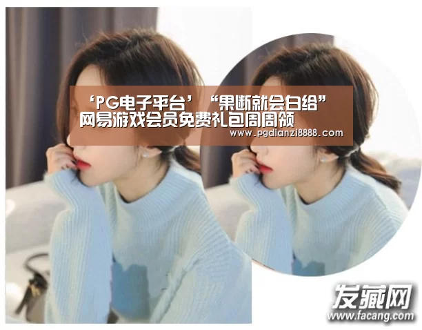 ‘PG电子平台’“果断就会白给” 网易游戏会员免费礼包周周领(图1) PG电子平台